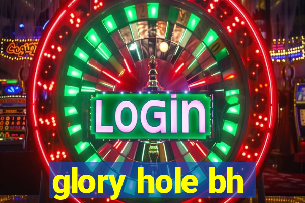 glory hole bh