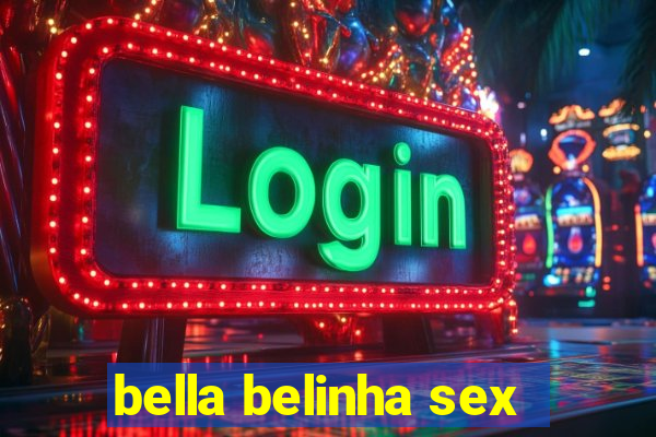 bella belinha sex