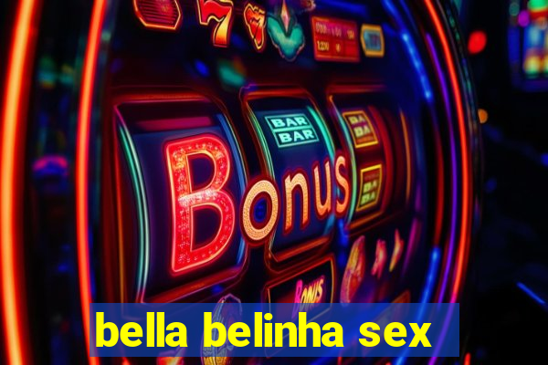 bella belinha sex