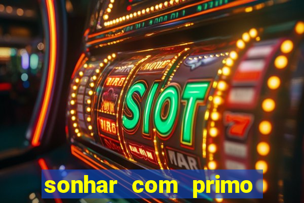 sonhar com primo jogo do bicho