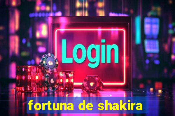 fortuna de shakira