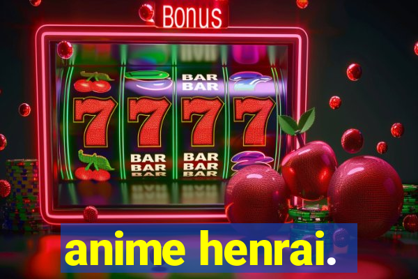 anime henrai.