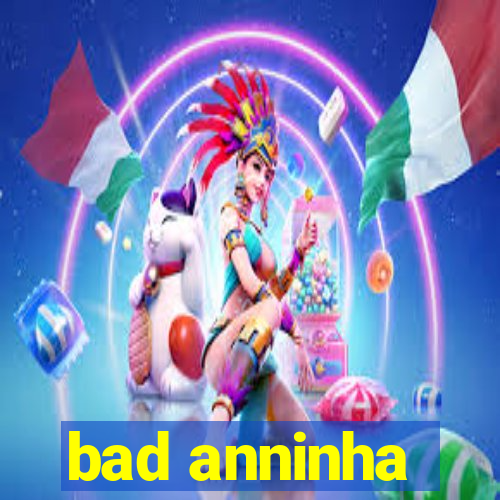 bad anninha