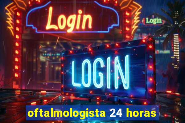 oftalmologista 24 horas