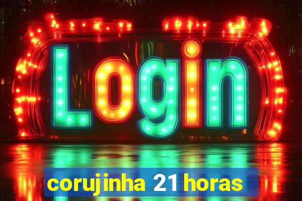 corujinha 21 horas