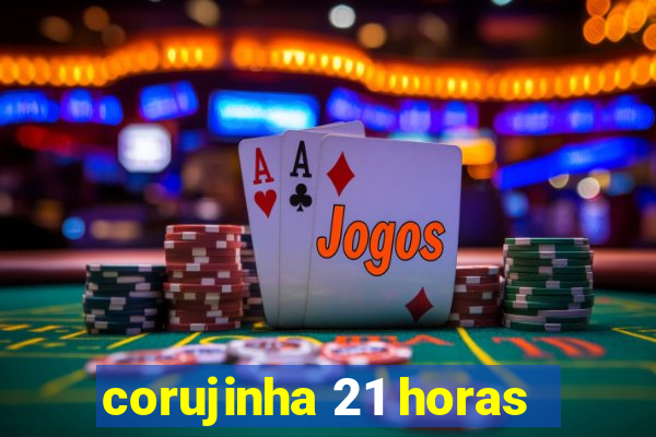 corujinha 21 horas