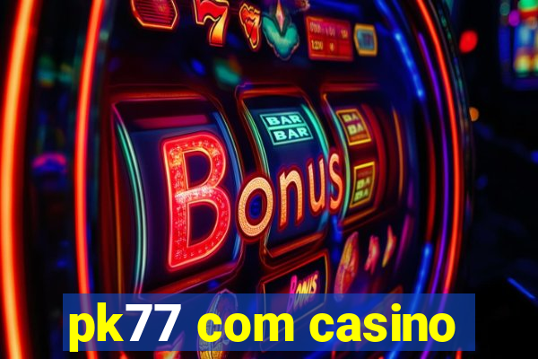 pk77 com casino