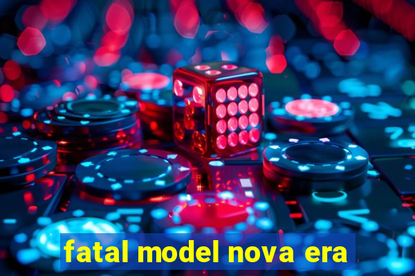 fatal model nova era