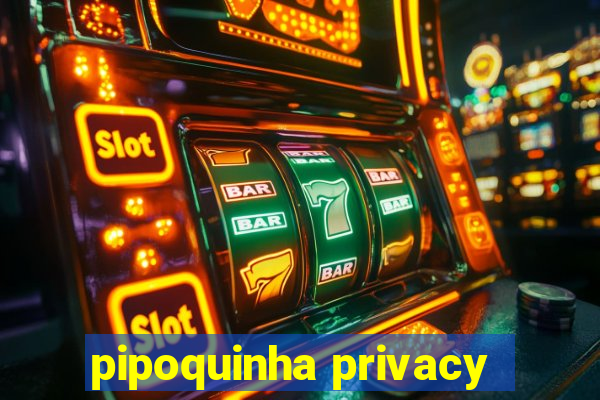 pipoquinha privacy