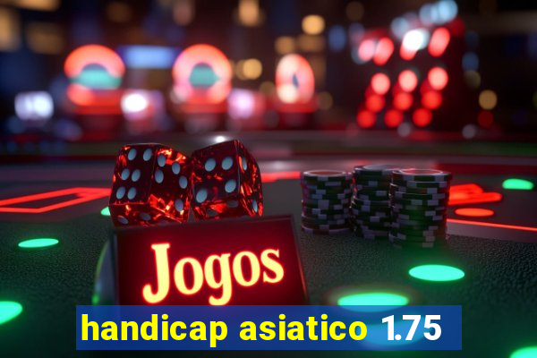 handicap asiatico 1.75