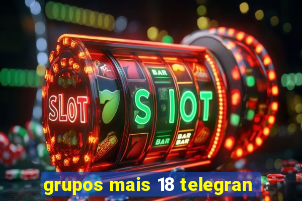 grupos mais 18 telegran