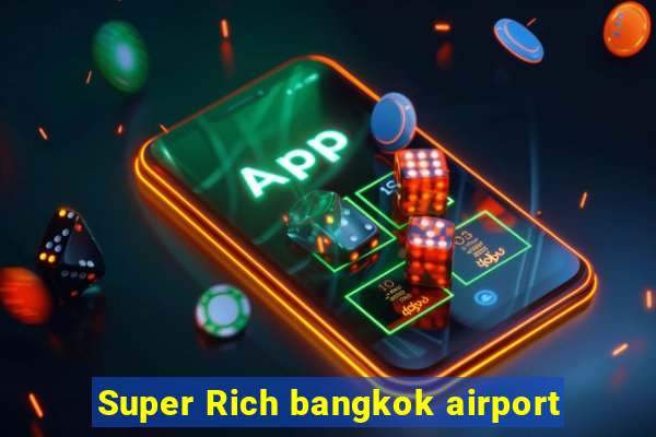 Super Rich bangkok airport