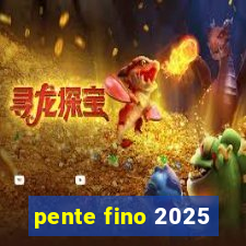 pente fino 2025