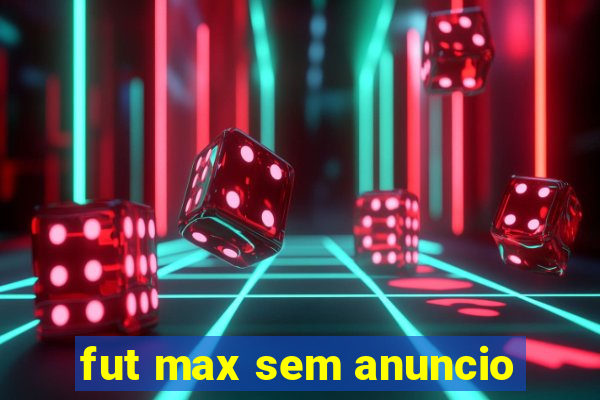 fut max sem anuncio