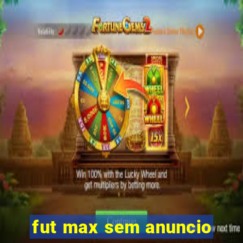 fut max sem anuncio