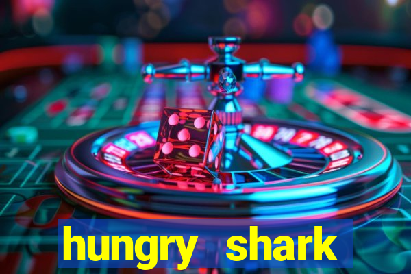 hungry shark evolution dinheiro infinito