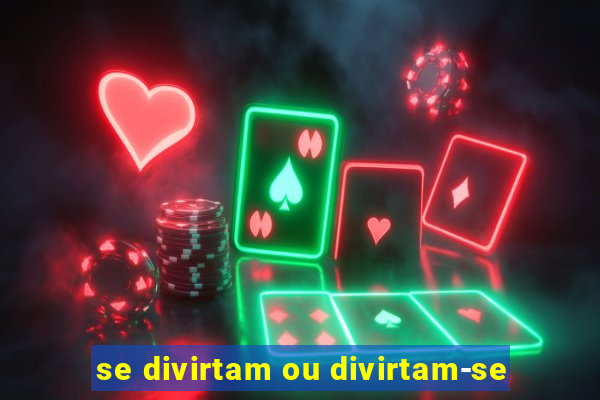 se divirtam ou divirtam-se