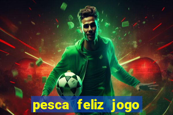 pesca feliz jogo ganhar dinheiro