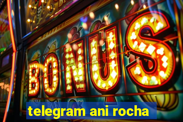 telegram ani rocha