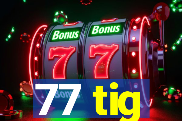 77 tig