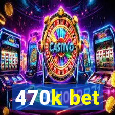 470k bet