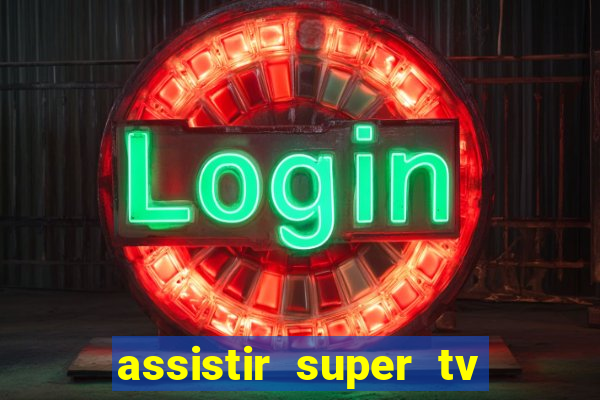 assistir super tv ao vivo