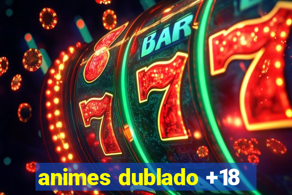 animes dublado +18