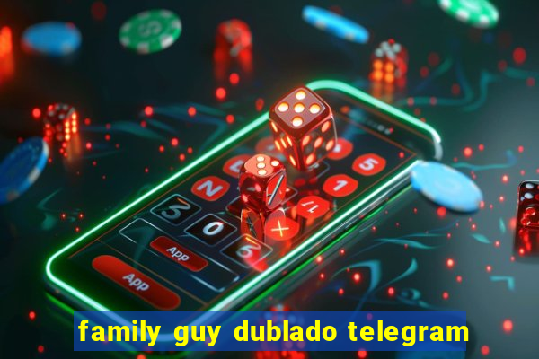 family guy dublado telegram