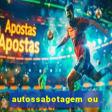 autossabotagem ou auto sabotagem