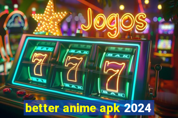 better anime apk 2024