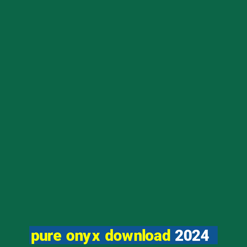 pure onyx download 2024