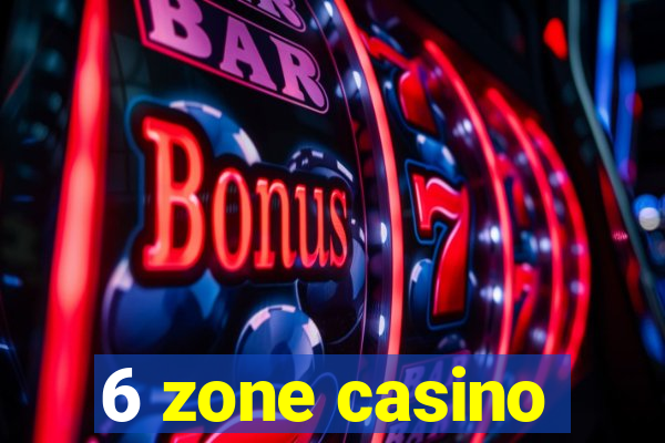 6 zone casino