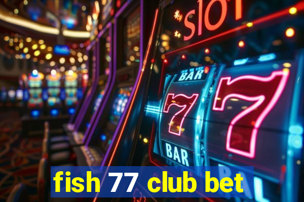 fish 77 club bet