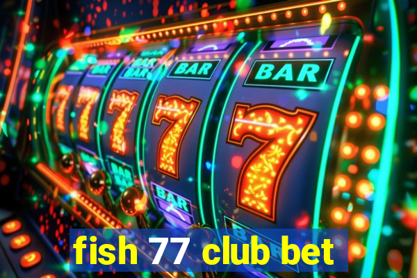 fish 77 club bet