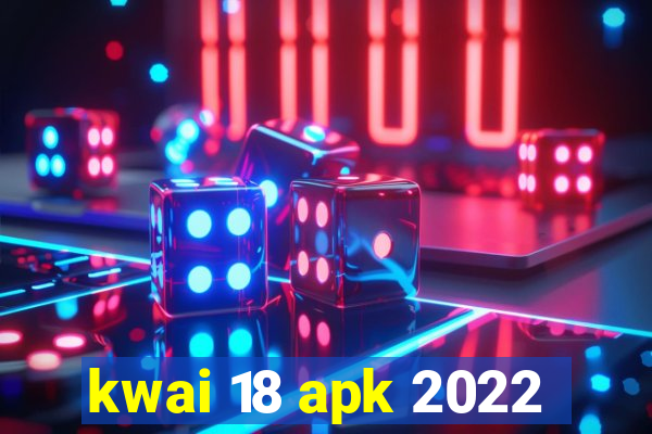 kwai 18 apk 2022