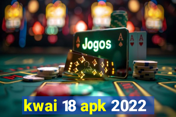 kwai 18 apk 2022