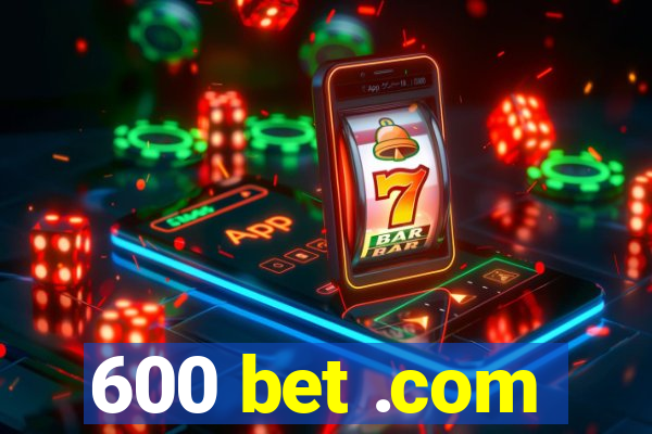 600 bet .com