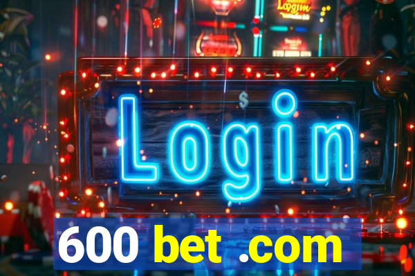 600 bet .com