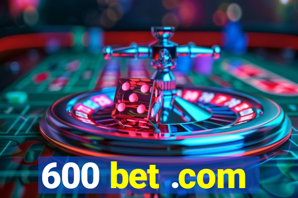 600 bet .com