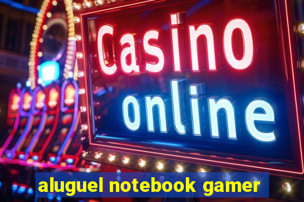 aluguel notebook gamer