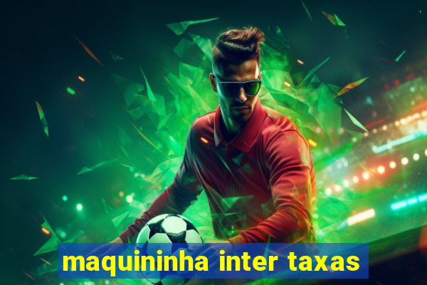 maquininha inter taxas