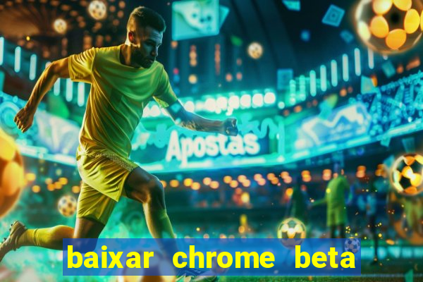 baixar chrome beta para pc