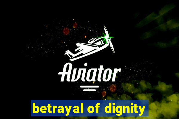 betrayal of dignity