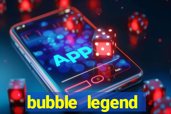 bubble legend ganhar dinheiro