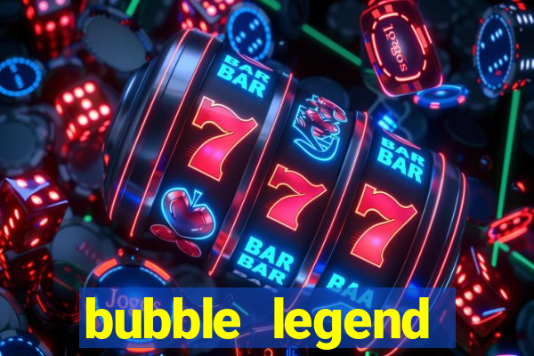 bubble legend ganhar dinheiro