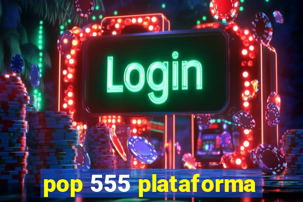 pop 555 plataforma