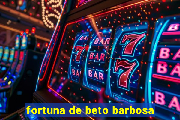 fortuna de beto barbosa