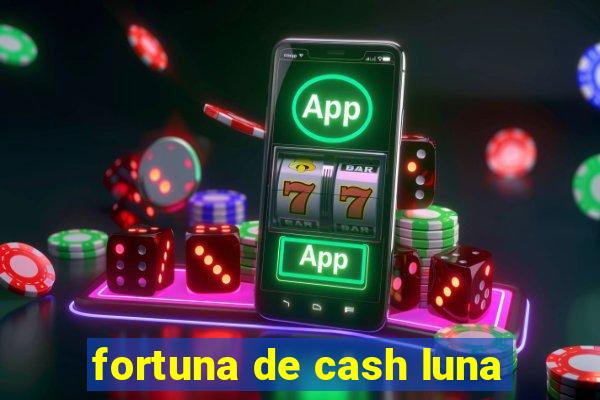 fortuna de cash luna