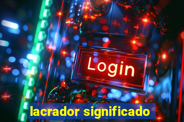 lacrador significado