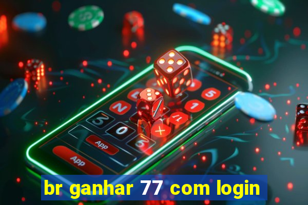 br ganhar 77 com login